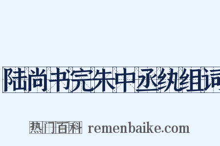陆尚书完朱中丞纨组词是什么意思的图片